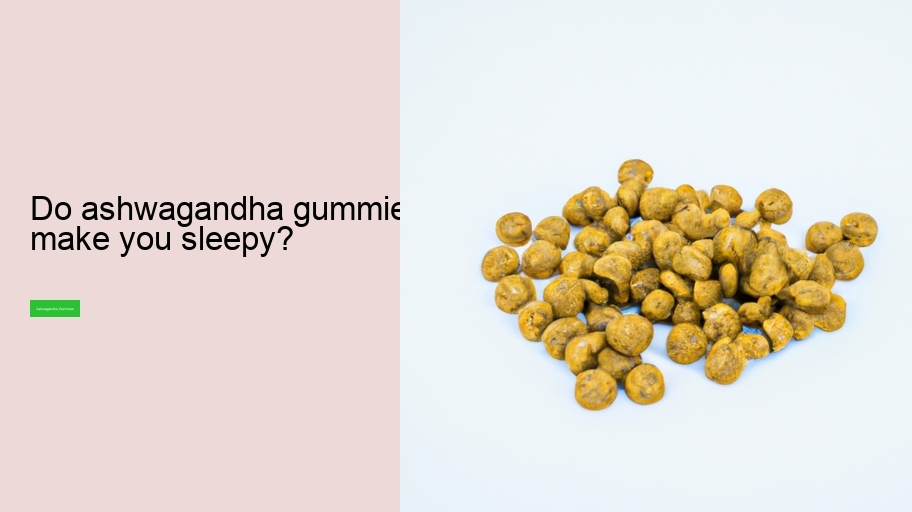 Do ashwagandha gummies make you sleepy?