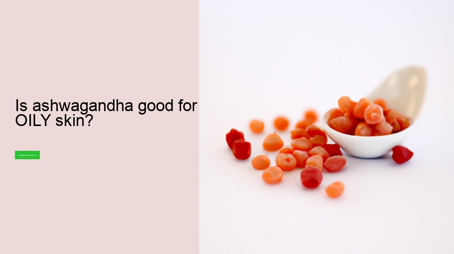 Is ashwagandha good for OILY skin?
