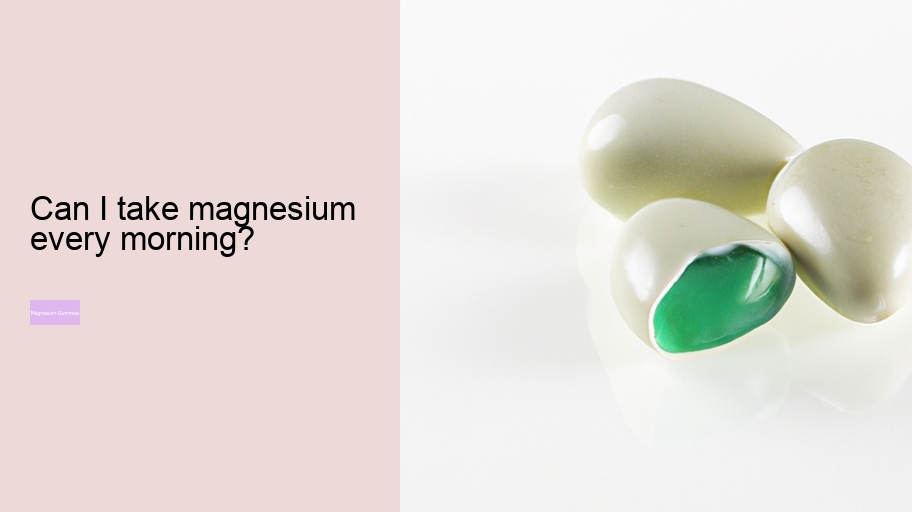 Can I take magnesium every morning?