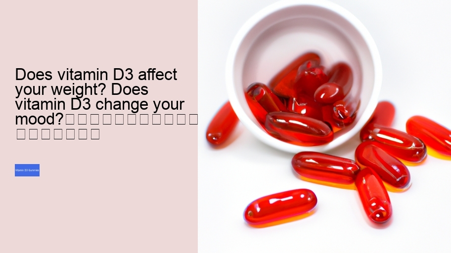 Does vitamin D3 affect your weight? Does vitamin D3 change your mood?																									