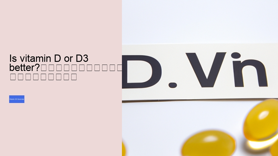 Is vitamin D or D3 better?																									
